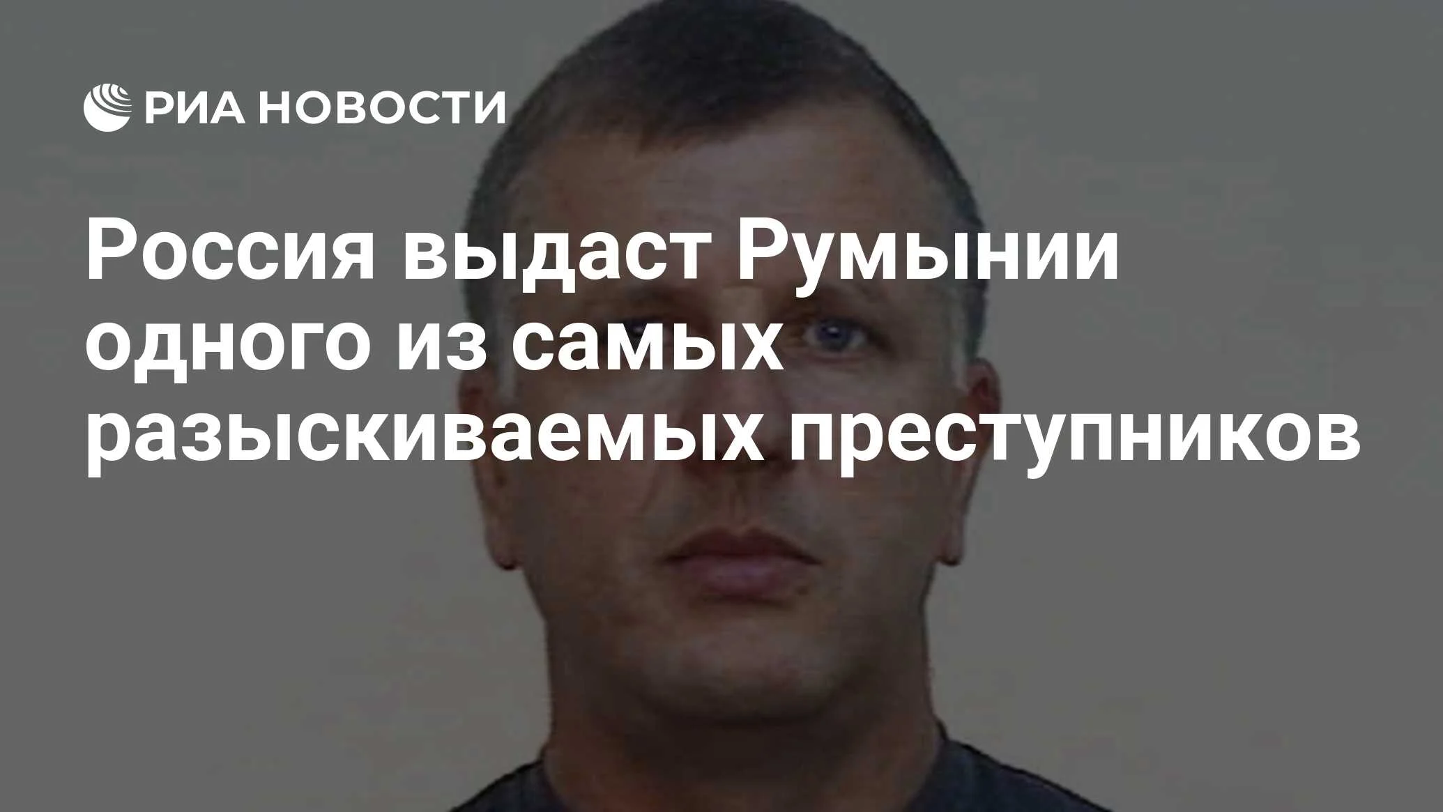 Россия в течение месяца выдаст Румынии одного из самых разыскиваемых преступников